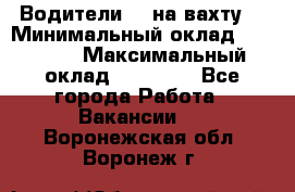 Водители BC на вахту. › Минимальный оклад ­ 60 000 › Максимальный оклад ­ 99 000 - Все города Работа » Вакансии   . Воронежская обл.,Воронеж г.